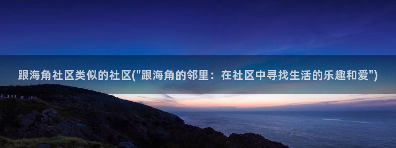 海角社区是什么抖音：跟海角社区类似的社区(\