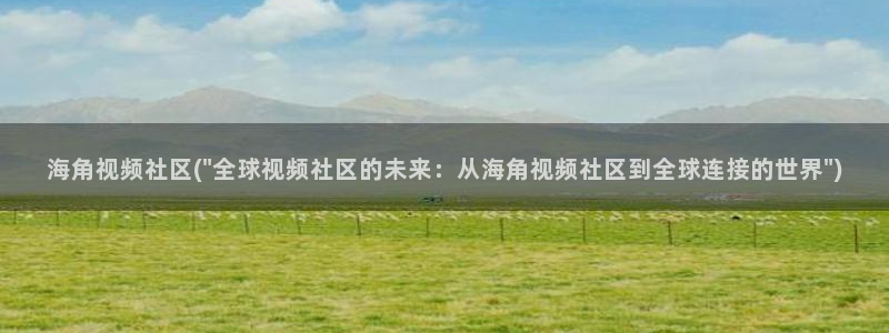 海角社区是干嘛的：海角视频社区(\