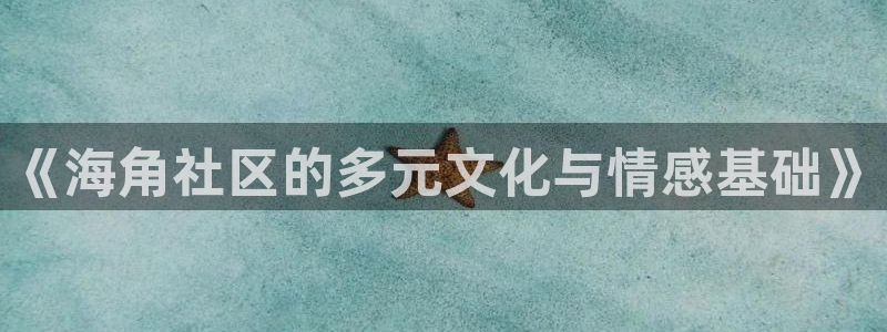 海角社区APP找不到了：《海角社区的多元文化与情感基础》