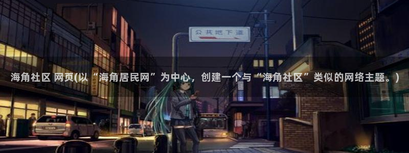 海角小颜海角社区：海角社区 网页(以“海角居民网”为中心，创建一个与“海角社区”类似的网络主题。)