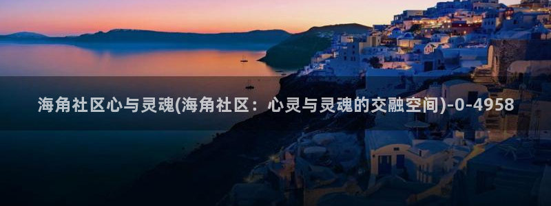 海角社区管网下载：海角社区心与灵魂(海角社区：心灵与灵魂的交融空间)