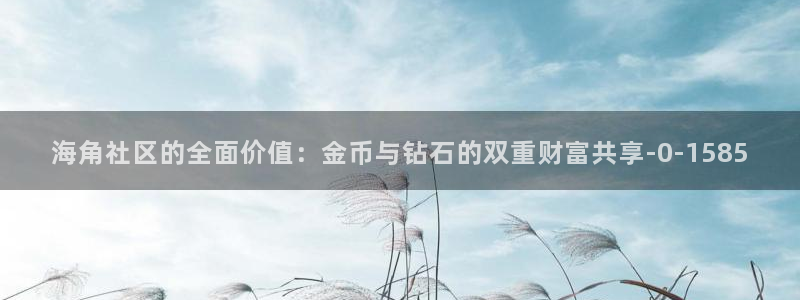 海角社区入口2022：海角社区的全面价值：金币与钻石的双重财富共享